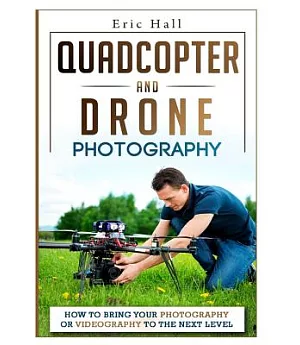 Quadcopter and Drone Photography: How to Move Your Photography Business or Hobby to the Next Level