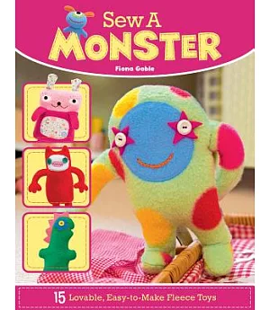 Sew a Monster: 15 Loveable, Easy-to-Make Fleecie Toys