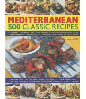 Mediterranean: 500 Classic Recipes: A Fabulous Collection Of Timeless, Sun-Kissed Recipes, From Appetizers And Side Dishes To Me