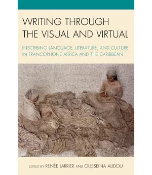 Writing Through the Visual and Virtual: Inscribing Language, Literature, and Culture in Francophone Africa and the Caribbean