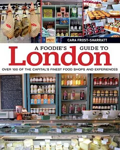 A Foodie’s Guide to London: Over 100 of the Capital’s Finest Food Shops and Experiences