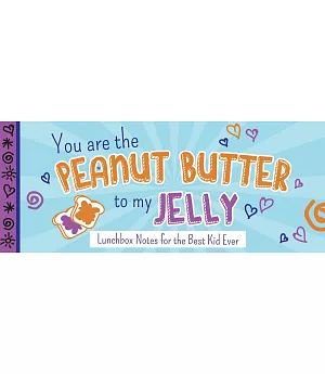 You Are the Peanut Butter to My Jelly: Lunch Box Notes for the Best Kid Ever