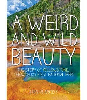 A Weird and Wild Beauty: The Story of Yellowstone, the World’s First National Park