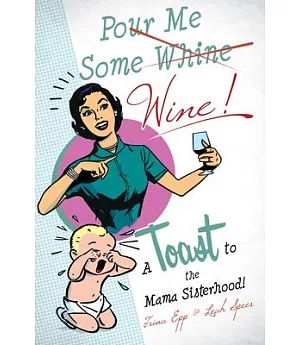 Pour Me Some Wine!: A Toast to the Mama Sisterhood!