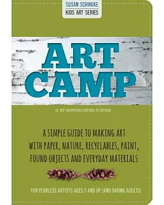Art Camp: A Simple Guide to Making Art with Paper, Nature, Recyclables, Paint, Found Objects and Everyday Materials: 52 Art Adve