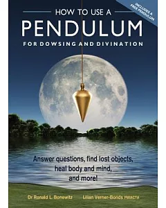 How to Use a Pendulum for Dowsing and Divination: Answer Questions, Find Lost Objects, Heal Body and Mind, and More!