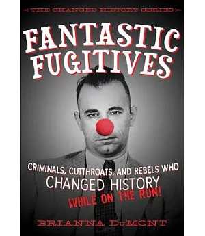 Fantastic Fugitives: Criminals, Cutthroats, and Slaves Who Changed History While on the Run