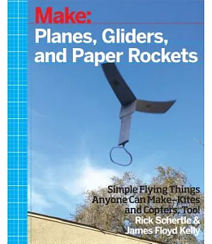 Planes, Gliders, and Paper Rockets: Simple Flying Things Anyone Can Make-Kites and Copters, Too!