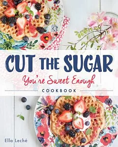 Cut the Sugar, You’re Sweet Enough Cookbook