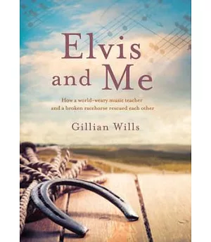 Elvis and Me: How a World-weary Musician and a Broken Racehorse Rescued Each Other