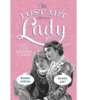 Lost Art of Being a Lady: A Victorian Self-help Guide for Modern Women