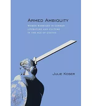 Armed Ambiguity: Women Warriors in German Literature and Culture in the Age of Goethe
