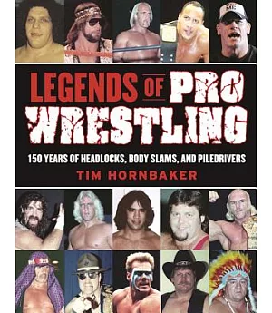 Legends of Pro Wrestling: 150 Years of Headlocks, Body Slams, and Piledrivers