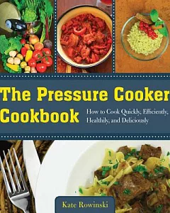 The Pressure Cooker Cookbook: How to Cook Quickly, Efficiently, Healthily, and Deliciously