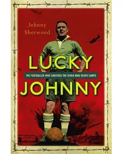 Lucky Johnny: The Footballer Who Survived the River Kwai Death Camps