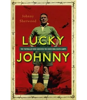 Lucky Johnny: The Footballer Who Survived the River Kwai Death Camps