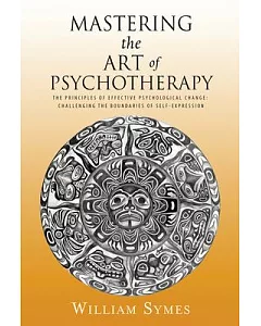 Mastering the Art of Psychotherapy: The Principles of Effective Psychological Change: Challenging the Boundaries of Self-express