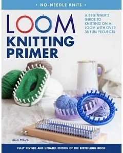 Loom Knitting Primer: A Beginner’s Guide to Knitting on a Loom With over 30 Fun Projects