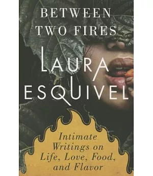 Between Two Fires: Intimate Writings on Life, Love, Food, and Flavor