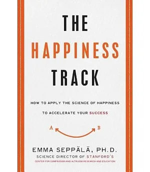 The Happiness Track: How to Apply the Science of Happiness to Accelerate Your Success
