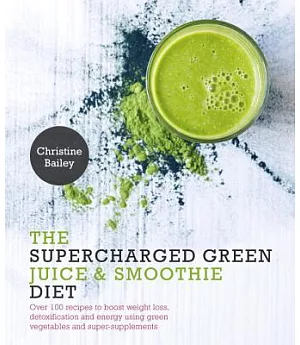 The Supercharged Green Juice & Smoothie Diet: Over 100 Recipes to Boost Weight Loss, Detoxification and Energy Using Green Veget