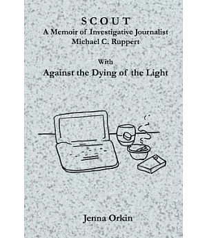 Scout: A Memoir of Investigative Journalist Michael C. Ruppert, With Against the Dying of the Light