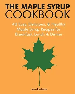 The Maple Syrup Cookbook: 40 Easy, Delicious & Healthy Maple Syrup Recipes for Breakfast Lunch & Dinner