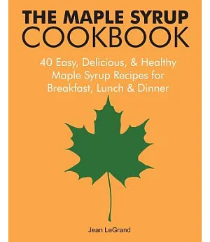 The Maple Syrup Cookbook: 40 Easy, Delicious & Healthy Maple Syrup Recipes for Breakfast Lunch & Dinner