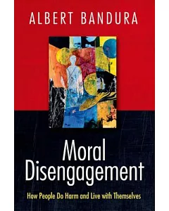 Moral Disengagement: How Good People Can Do Harm and Feel Good About Themselves