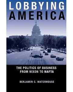 Lobbying America: The Politics of Business from Nixon to Nafta