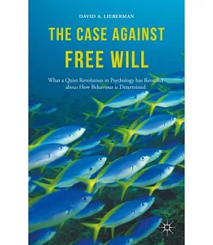 The Case Against Free Will: What a Quiet Revolution in Psychology Has Revealed About How Behaviour Is Determined