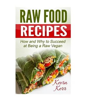 Raw Food Recipes: How and Why to Succeed at Being a Raw Vegan