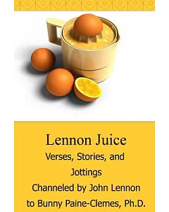 Lennon Juice: Verses, Stories, and Jottings Channeled by John Lennon to bunny Paine-clemes