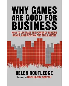 Why Games Are Good for Business: How to Leverage the Power of Serious Games, Gamification and Simulations