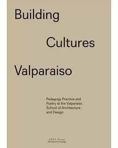 Building Cultures Valparaiso: Pedagogy, Practice and Poetry at the Valparaiso School of Architecture and Design