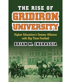 The Rise of Gridiron University: Higher Education’s Uneasy Alliance With Big-Time Football