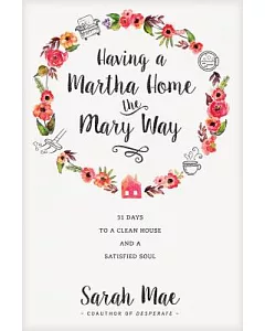 Having a Martha Home the Mary Way: 31 Days to a Clean House and a Satisfied Soul