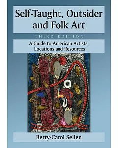 Self-Taught, Outsider and Folk Art: A Guide to American Artists, Locations and Resources