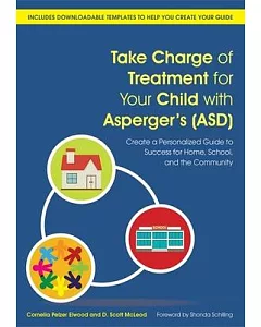 Take Charge of Treatment for Your Child With Asperger’s Asd: Create a Personalized Guide to Success for Home, School, and the Co