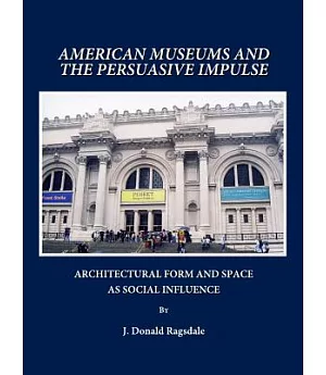American Museums and the Persuasive Impulse: Architectural Form and Space As Social Influence