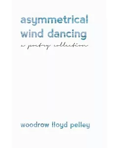 Asymmetrical Wind Dancing: A Poetry Collection