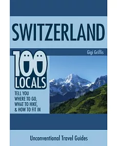 Switzerland: 100 Locals Tell You What to Do, Where to Hike, & How to Fit In