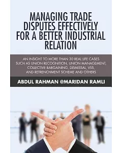 Managing Trade Disputes Effectively for a Better Industrial Relation: An Insight to More Than 30 Real Life Cases Such Asunion Re