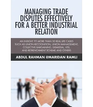 Managing Trade Disputes Effectively for a Better Industrial Relation: An Insight to More Than 30 Real Life Cases Such Asunion Re