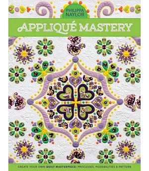 Applique Mastery: Create Your Own Quilt Masterpiece: Processes, Possibilities & Pattern