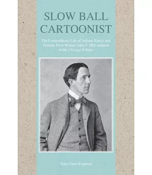 Slow Ball Cartoonist: The Extraordinary Life of Indiana Native and Pulitzer Prize Winner John T. Mccutcheon of the Chicago Tribu