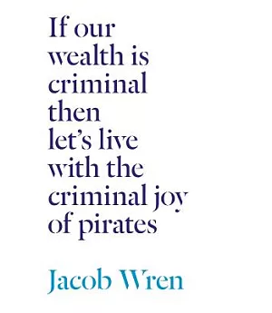 If our wealth is criminal then let’s live with the criminal joy of pirates