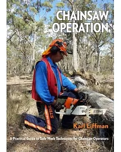 Chainsaw Operation: A Practical Guide to Safe Work Techniques for Chainsaw Operators