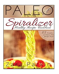 Paleo Spiralizer Healthy Recipe Cookbook: 25 Scrumptious and Delicious Paleo Spiralizer Recipes