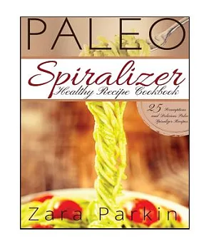 Paleo Spiralizer Healthy Recipe Cookbook: 25 Scrumptious and Delicious Paleo Spiralizer Recipes